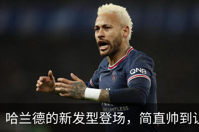 哈兰德的新发型登场，简直帅到让人想追星！