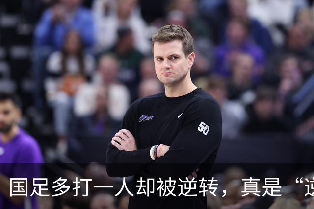 国足多打一人却被逆转，真是“逆天”的悲剧！