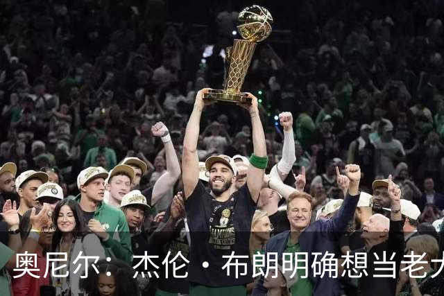 奥尼尔：杰伦·布朗明确想当老大 76人的化学反应还有待验证