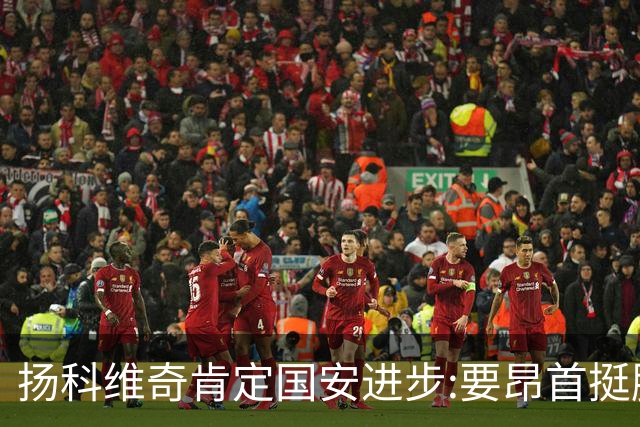 扬科维奇肯定国安进步:要昂首挺胸 做得非常好了